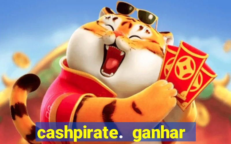 cashpirate. ganhar dinheiro jogando